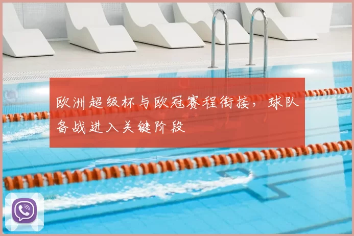 欧洲超级杯与欧冠赛程衔接,球队备战进入关键阶段