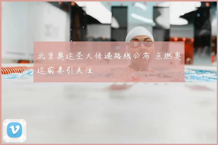 北京奥运圣火传递路线公布 点燃奥运前奏引关注