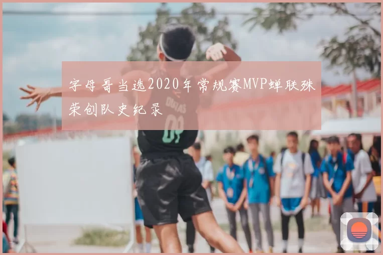字母哥当选2020年常规赛MVP蝉联殊荣创队史纪录