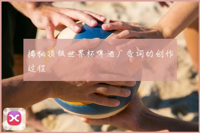 揭秘顶级世界杯啤酒广告词的创作过程