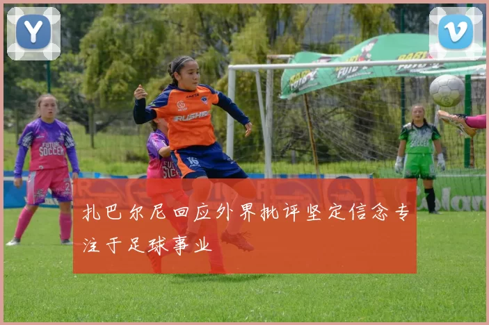 扎巴尔尼回应外界批评坚定信念专注于足球事业