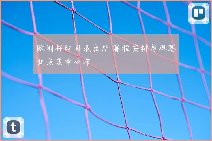 欧洲杯时间表出炉 赛程安排与观赛焦点集中公布