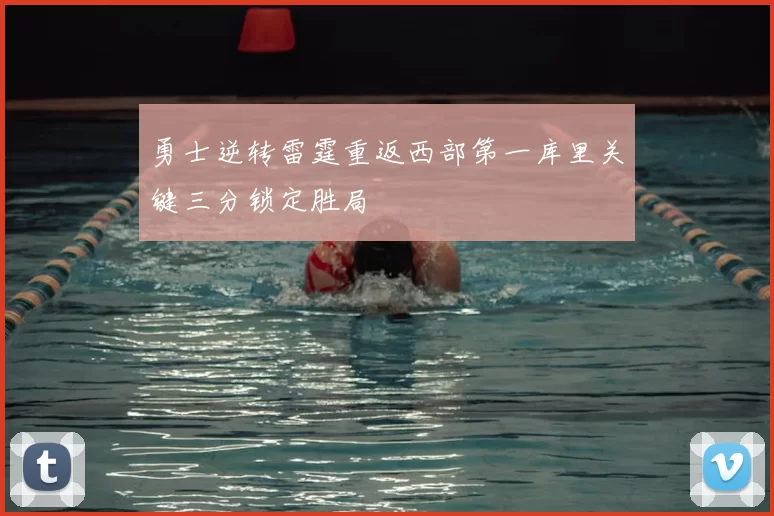勇士逆转雷霆重返西部第一库里关键三分锁定胜局