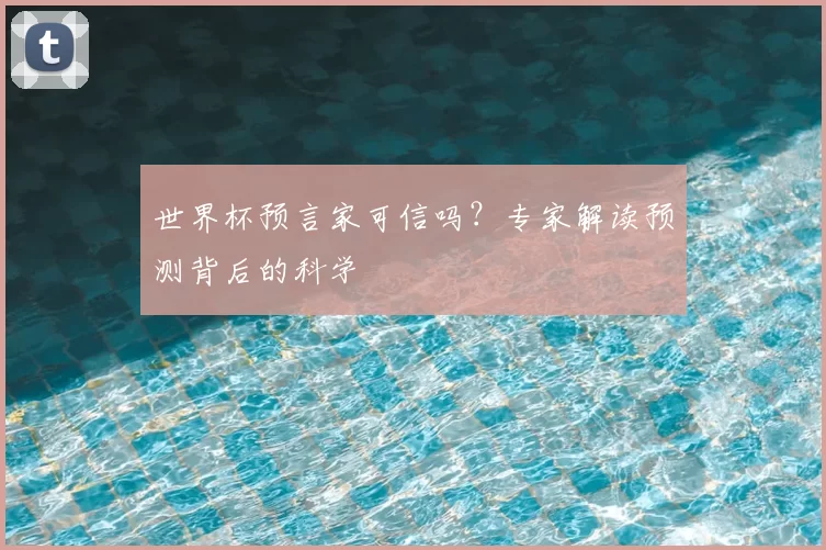 世界杯预言家可信吗?专家解读预测背后的科学