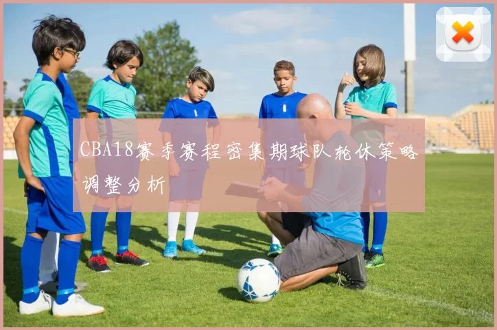 CBA18赛季赛程密集期球队轮休策略调整分析
