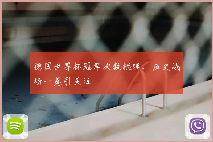 德国世界杯冠军次数梳理:历史战绩一览引关注