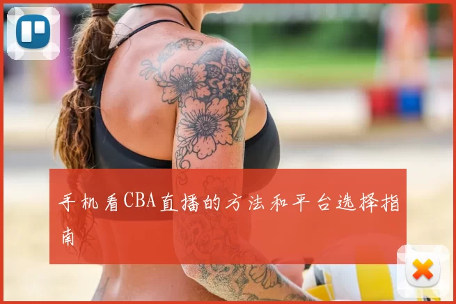 手机看CBA直播的方法和平台选择指南