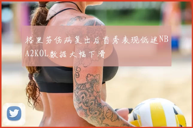 格里芬伤病复出后首秀表现低迷NBA2KOL数据大幅下滑
