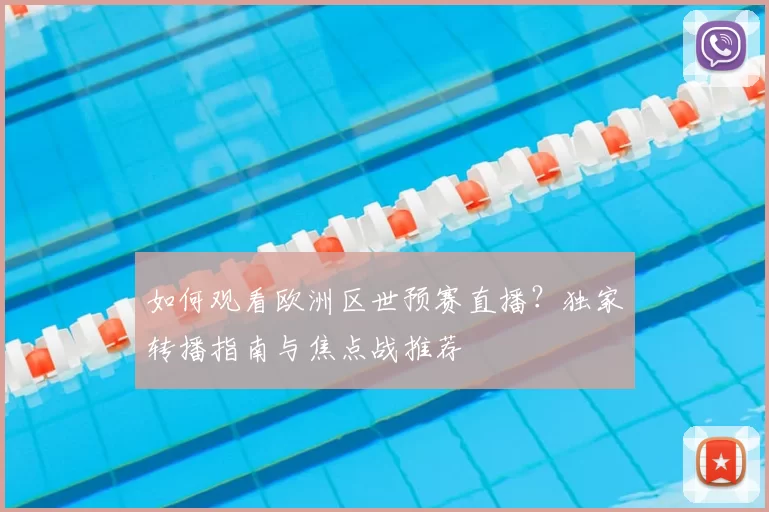 如何观看欧洲区世预赛直播?独家转播指南与焦点战推荐