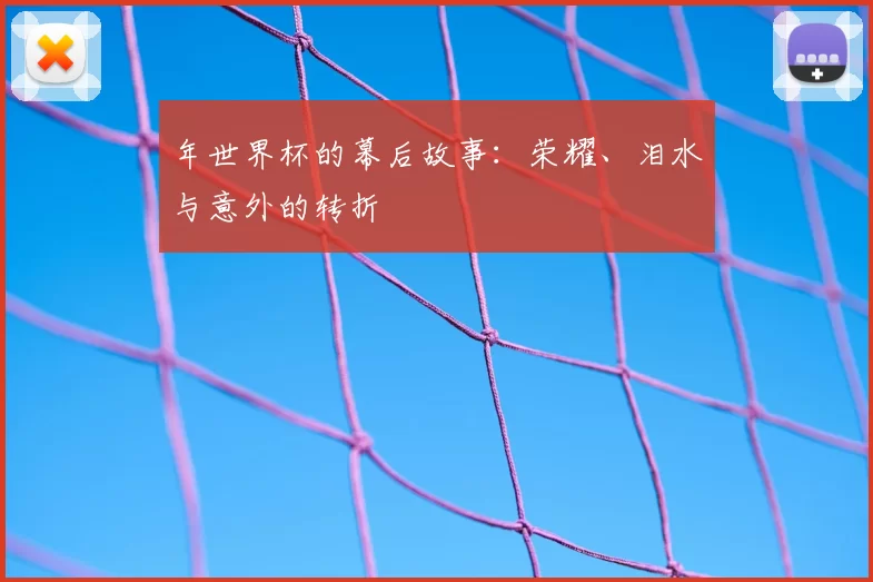 年世界杯的幕后故事:荣耀、泪水与意外的转折