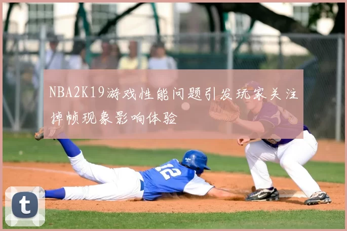 NBA2K19游戏性能问题引发玩家关注掉帧现象影响体验