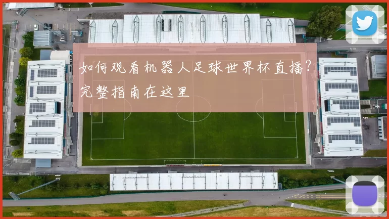 如何观看机器人足球世界杯直播?完整指南在这里