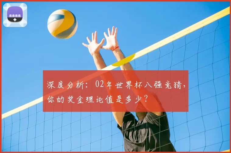 深度分析:02年世界杯八强竞猜,你的奖金理论值是多少?