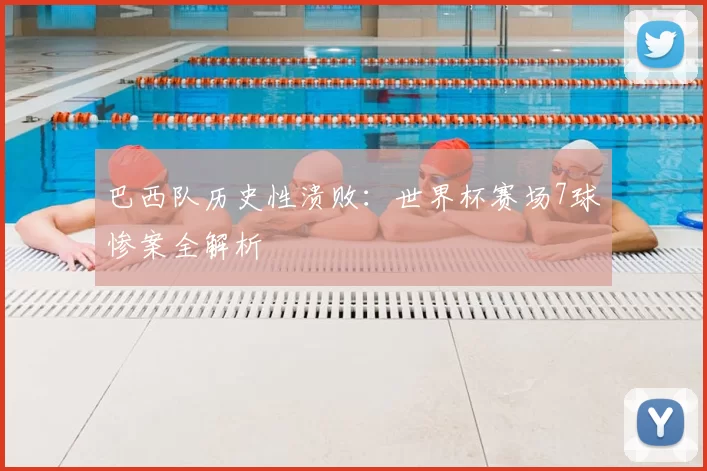 巴西队历史性溃败:世界杯赛场7球惨案全解析