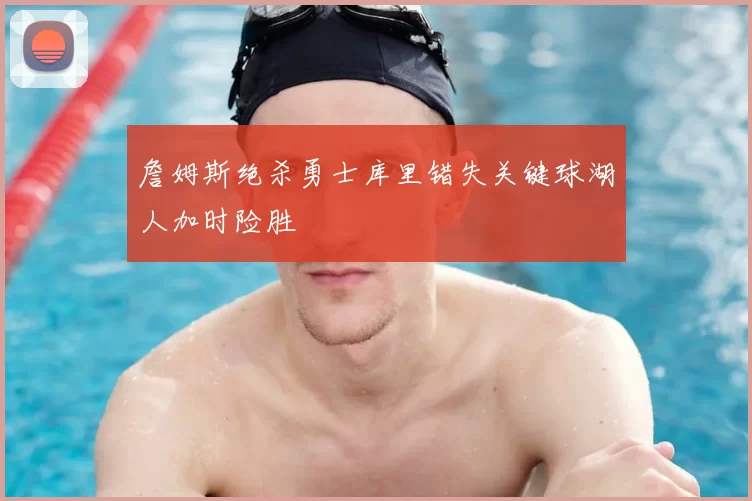 詹姆斯绝杀勇士库里错失关键球湖人加时险胜