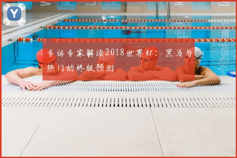 专访专家解读2018世界杯:黑马与热门的终极预测