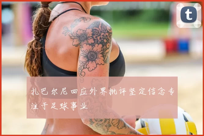 扎巴尔尼回应外界批评坚定信念专注于足球事业