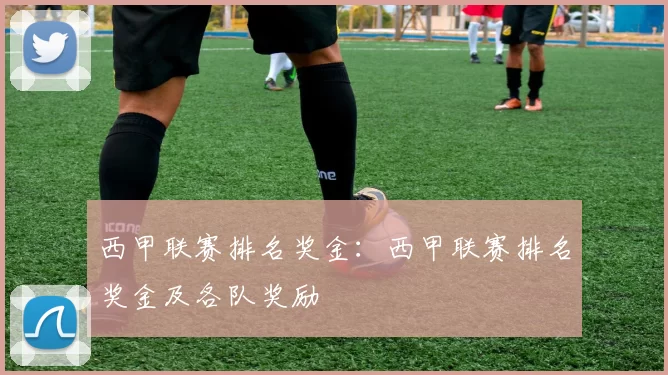 西甲联赛排名奖金:西甲联赛排名奖金及各队奖励