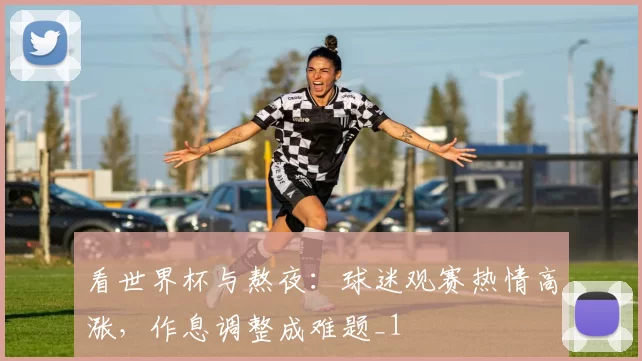 看世界杯与熬夜:球迷观赛热情高涨,作息调整成难题_1