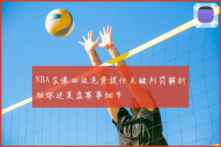 NBA录像回放免费提供关键判罚解析助球迷复盘赛事细节