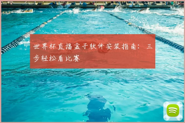 世界杯直播盒子软件安装指南:三步轻松看比赛