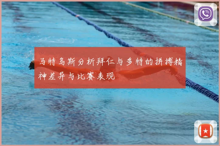 马特乌斯分析拜仁与多特的拼搏精神差异与比赛表现