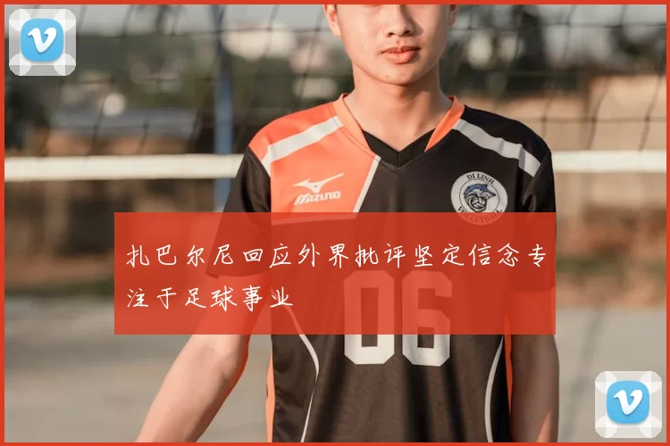 扎巴尔尼回应外界批评坚定信念专注于足球事业