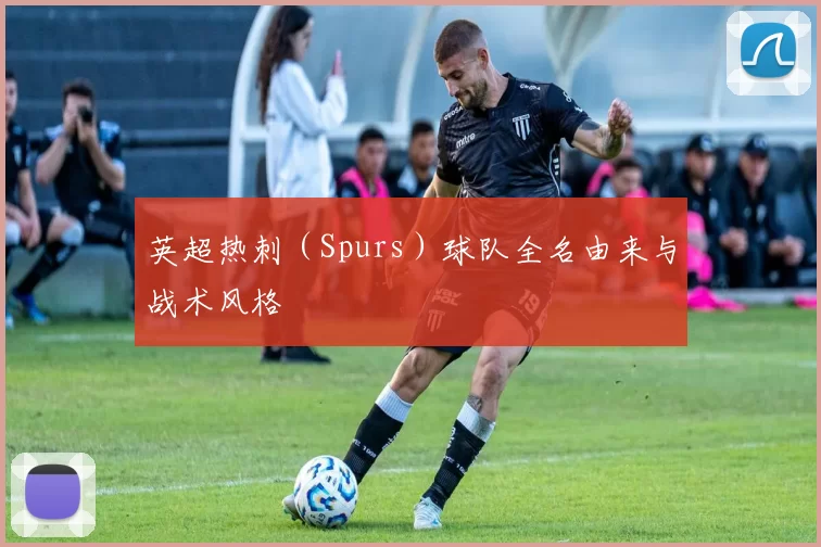 英超热刺（Spurs）球队全名由来与战术风格