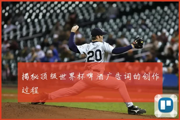 揭秘顶级世界杯啤酒广告词的创作过程