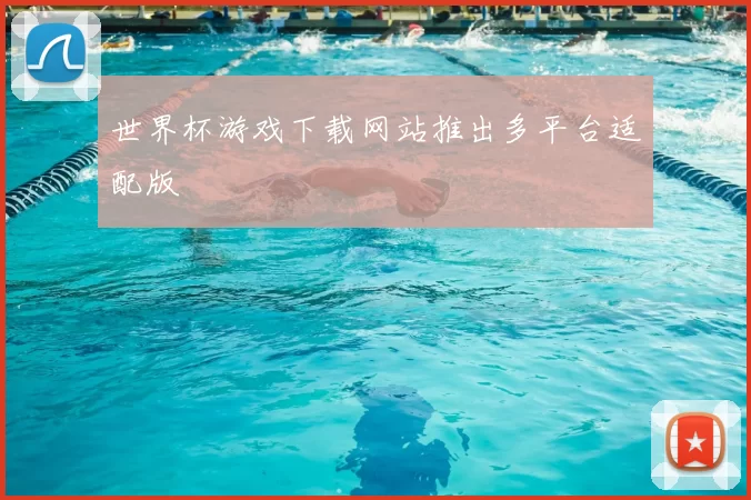 世界杯游戏下载网站推出多平台适配版