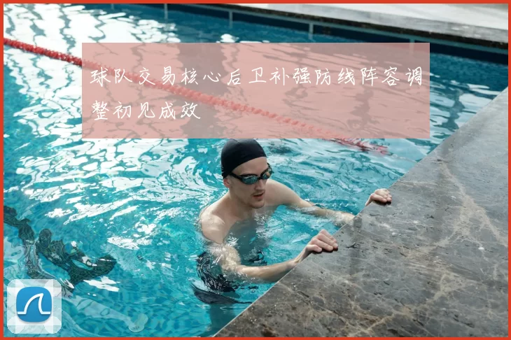 球队交易核心后卫补强防线阵容调整初见成效