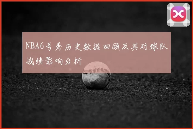NBA6号秀历史数据回顾及其对球队战绩影响分析