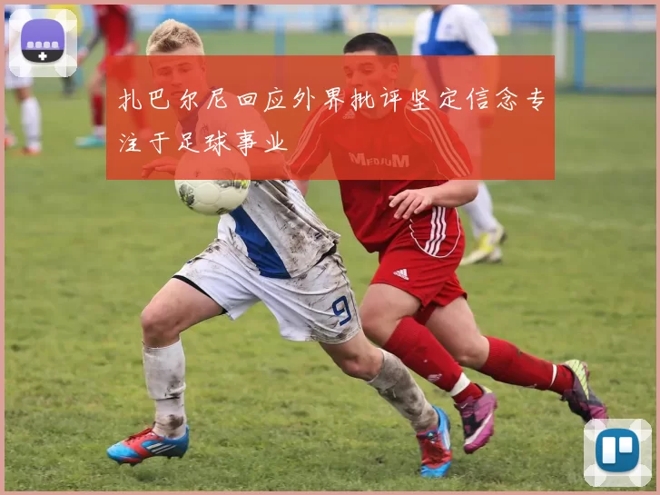 扎巴尔尼回应外界批评坚定信念专注于足球事业