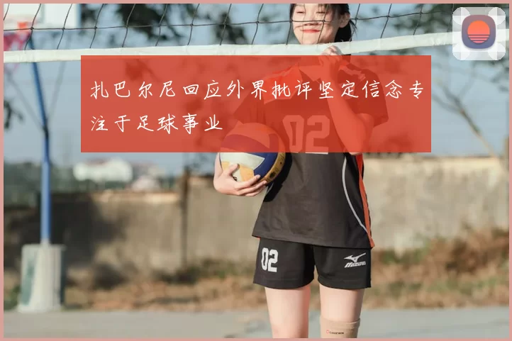 扎巴尔尼回应外界批评坚定信念专注于足球事业