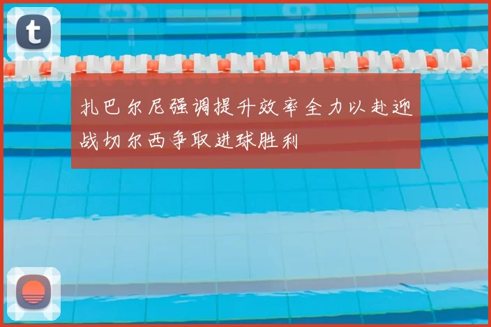 扎巴尔尼强调提升效率全力以赴迎战切尔西争取进球胜利