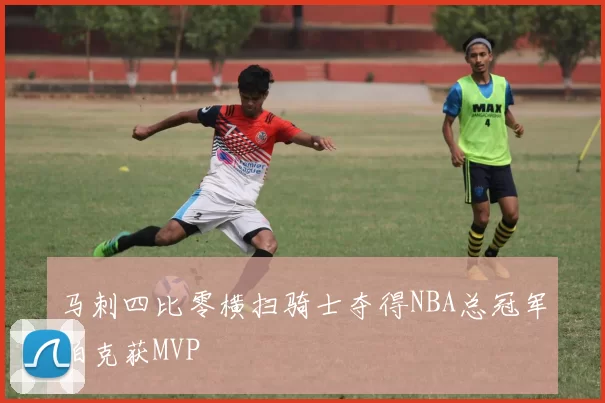 马刺四比零横扫骑士夺得NBA总冠军帕克获MVP
