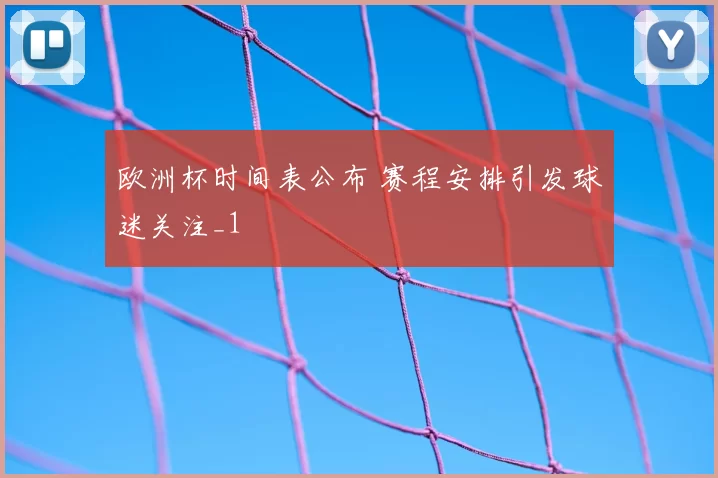 欧洲杯时间表公布 赛程安排引发球迷关注_1