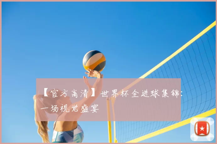 【官方高清】世界杯全进球集锦:一场视觉盛宴