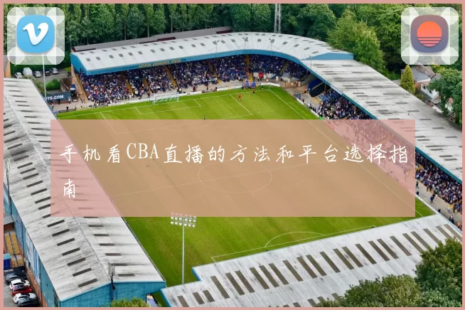 手机看CBA直播的方法和平台选择指南