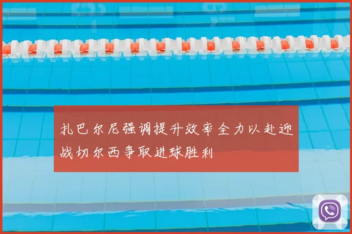 扎巴尔尼强调提升效率全力以赴迎战切尔西争取进球胜利