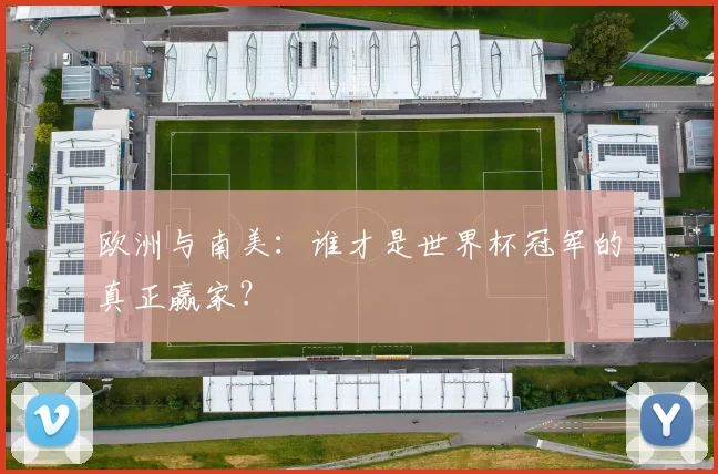 欧洲与南美：谁才是世界杯冠军的真正赢家？