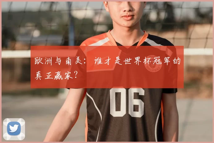 欧洲与南美:谁才是世界杯冠军的真正赢家?