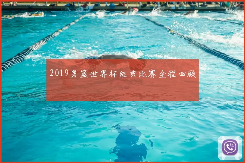 2019男篮世界杯经典比赛全程回顾