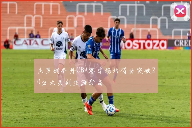 杰罗姆乔丹CBA赛季场均得分突破20分大关创生涯新高