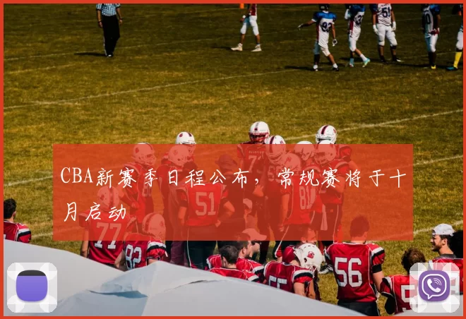 CBA新赛季日程公布，常规赛将于十月启动