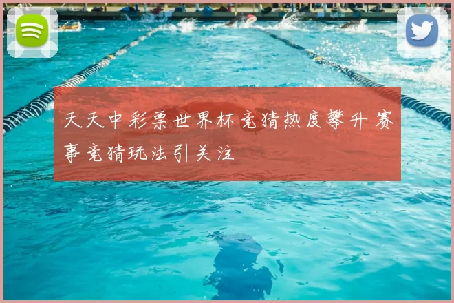 天天中彩票世界杯竞猜热度攀升 赛事竞猜玩法引关注