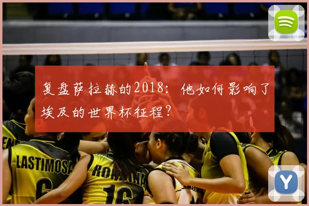 复盘萨拉赫的2018:他如何影响了埃及的世界杯征程?