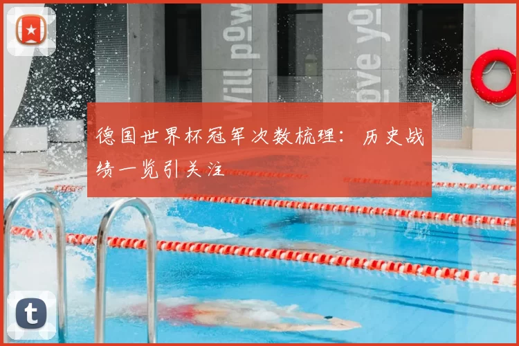 德国世界杯冠军次数梳理:历史战绩一览引关注