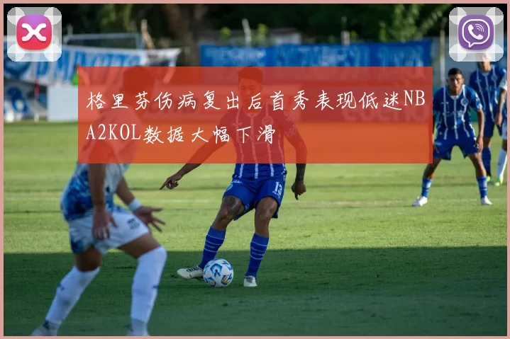 格里芬伤病复出后首秀表现低迷NBA2KOL数据大幅下滑